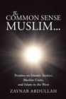 The Common Sense Muslim : Treatise on Islamic Justice, Muslim Unity, and Islam in the West - eBook