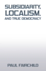 Subsidiarity, Localism, and True Democracy - eBook