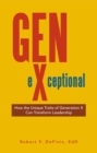 Gen-eXceptional : How the Unique Traits of Generation X Can Transform Leadership - eBook