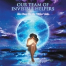 OUR TEAM OF INVISIBLE HELPERS : The Ones On the 'Other' Side - eBook