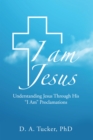 I Am Jesus : Understanding Jesus Through His "I Am" Proclamations - eBook