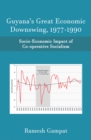 Guyana's Great Economic Downswing, 1977-1990 : Socio-Economic Impact of Co-Operative Socialism - eBook