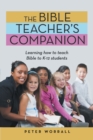 The Bible Teacher's Companion : Learning How to Teach Bible to K-12 Students - eBook