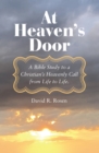 At Heaven's Door : A Bible Study to a Christian's Heavenly Call from Life to Life. - eBook