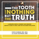 The Tooth and Nothing but the Truth : A Geriatric Dental Hygienist and Geriatric Dentist's Guide to Oral Care for the Aging Population - eBook