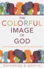 The Colorful Image of God : A White Christian's Guide to Doing Better - eBook