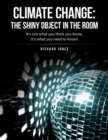 Climate Change: the Shiny Object in the Room : It's Not What You Think You Know, It's What You Need to Know! - eBook