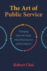 The Art of Public Service: : Changing How We Think About Bureaucracy and Its Impacts - eBook