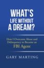 What's Life Without a Dream? : How I Overcame Abuse and Delinquency to Become an FBI Agent - eBook
