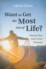 Want to Get the Most out of Life? : Pursue Your God-Given Purpose! - eBook