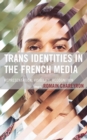 Trans Identities in the French Media : Representation, Visibility, Recognition - Book