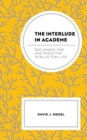 The Interlude in Academe : Reclaiming Time and Space for Intellectual Life - Book