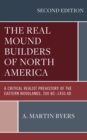 The Real Mound Builders of North America : A Critical Realist Prehistory of the Eastern Woodlands, 200 BC–1450 AD - Book