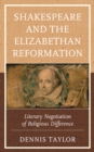 Shakespeare and the Elizabethan Reformation : Literary Negotiation of Religious Difference - Book