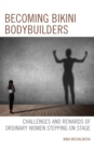 Becoming Bikini Bodybuilders : Challenges and Rewards of Ordinary Women Stepping on Stage - eBook