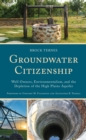 Groundwater Citizenship : Well Owners, Environmentalism, and the Depletion of the High Plains Aquifer - Book