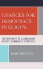 Chances for Democracy in Europe : The New Wave of Illiberalism in Post-Communist Countries - Book