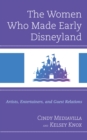 Women Who Made Early Disneyland : Artists, Entertainers, and Guest Relations - eBook