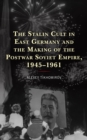 Stalin Cult in East Germany and the Making of the Postwar Soviet Empire, 1945-1961 - eBook