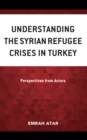 Understanding the Syrian Refugee Crises in Turkey : Perspectives from Actors - Book