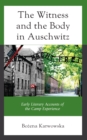 Witness and the Body in Auschwitz : Early Literary Accounts of the Camp Experience - eBook