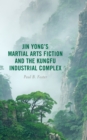 Jin Yong's Martial Arts Fiction and the Kungfu Industrial Complex - eBook