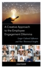A Creative Approach to the Employee Engagement Dilemma : Larger Cultural Influences and New Theoretical Insights - Book