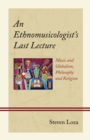 An Ethnomusicologist’s Last Lecture : Music and Globalism, Philosophy and Religion - Book