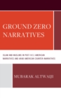 Ground Zero Narratives : Islam and Muslims in Post-9/11 American Narratives and Arab American Counter-Narratives - Book