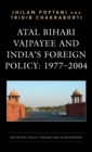 Atal Bihari Vajpayee and India’s Foreign Policy: 1977-2004 : Initiatives, Policy Making and Achievements - Book