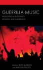 Guerrilla Music : Musicking as Resistance, Defiance, and Subversion - Book