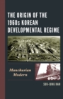 The Origin of the 1960s Korean Developmental Regime : Manchurian Modern - Book