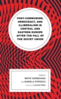 Post-communism, Democracy, and Illiberalism in Central and Eastern Europe after the fall of the Soviet Union - eBook