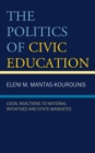 The Politics of Civic Education : Local Reactions to National Initiatives and State Mandates - Book