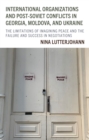 International Organizations and Post-Soviet Conflicts in Georgia, Moldova, and Ukraine : The Limitations of Imagining Peace and the Failure and Success in Negotiations - Book