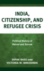 India, Citizenship, and Refugee Crisis : Political History of Hatred and Sorrow - Book