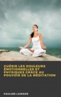 Guerir les douleurs emotionnelles et physiques grace au pouvoir de la meditation - eBook