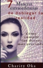 7 Maneras extraordinarias de doblegar la realidad : Como cumplir tus deseos mas preciados - eBook