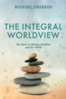 The Integral Worldview : The Secret to Healing Ourselves and Our World - eBook