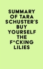 Summary of Tara Schuster's Buy Yourself the F*cking Lilies - eBook