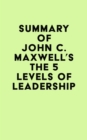 Summary of John C. Maxwell's The 5 Levels of Leadership - eBook