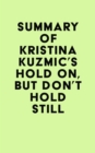 Summary of Kristina Kuzmic's Hold On, But Don't Hold Still - eBook