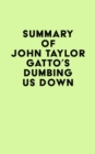 Summary of John Taylor Gatto's Dumbing Us Down - eBook