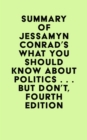 Summary of Jessamyn Conrad & Martin Garbus's What You Should Know About Politics . . . But Don't, Fourth Edition - eBook