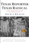 Texas Reporter, Texas Radical : The Writings of Journalist Dick J. Reavis - Book