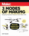 Make: Three Modes of Making : Designing Purposeful Projects to Teach Maker Skills - Book