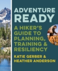 Adventure Ready : A Hiker's Guide to Planning, Training, and Resiliency - eBook
