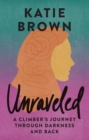 Unraveled : A Climber's Journey Through Darkness and Back - eBook