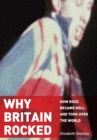 Why Britain Rocked : How Rock Became Roll and Took over the World - Book
