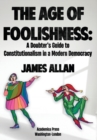 The Age of Foolishness : A Doubter's Guide to Constitutionalism in a Modern Democracy - Book